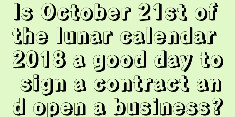 Is October 21st of the lunar calendar 2018 a good day to sign a contract and open a business?