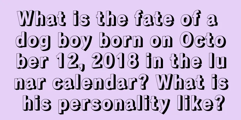 What is the fate of a dog boy born on October 12, 2018 in the lunar calendar? What is his personality like?