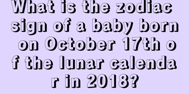 What is the zodiac sign of a baby born on October 17th of the lunar calendar in 2018?