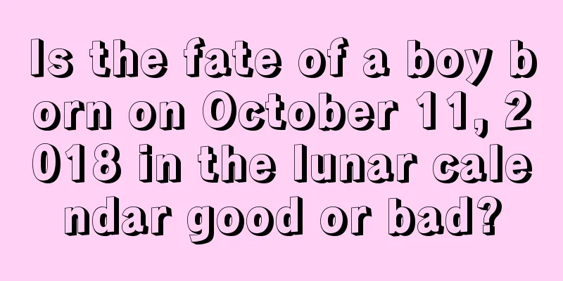 Is the fate of a boy born on October 11, 2018 in the lunar calendar good or bad?