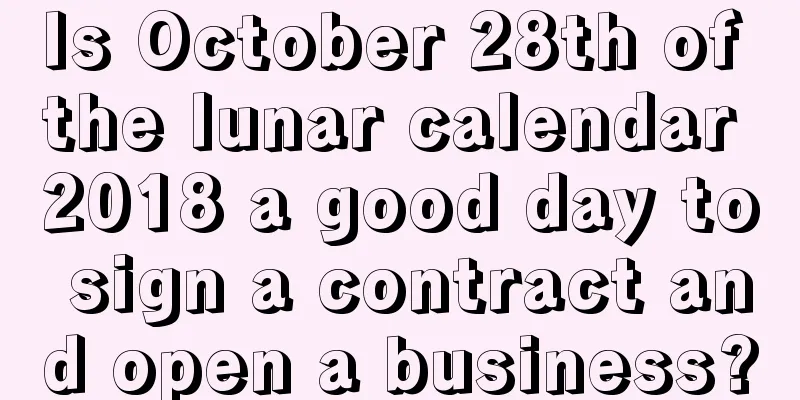 Is October 28th of the lunar calendar 2018 a good day to sign a contract and open a business?