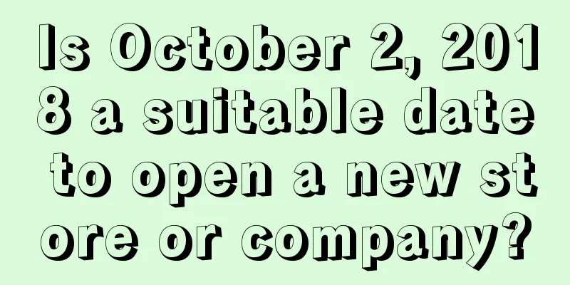 Is October 2, 2018 a suitable date to open a new store or company?