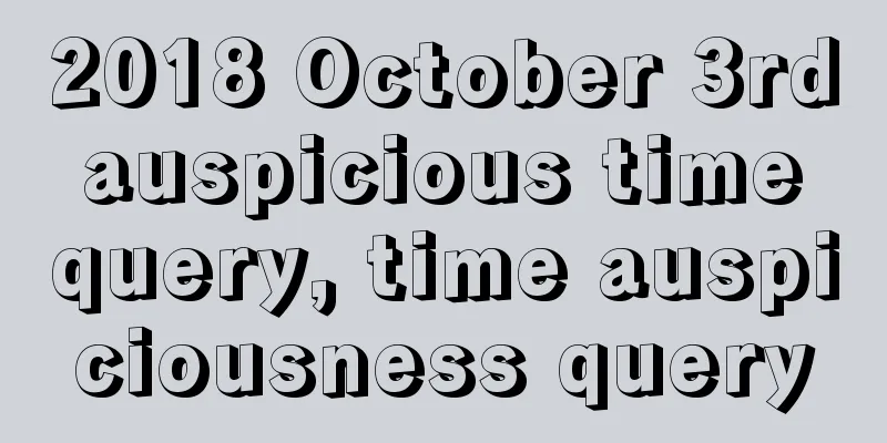 2018 October 3rd auspicious time query, time auspiciousness query