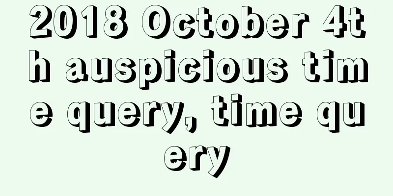 2018 October 4th auspicious time query, time query