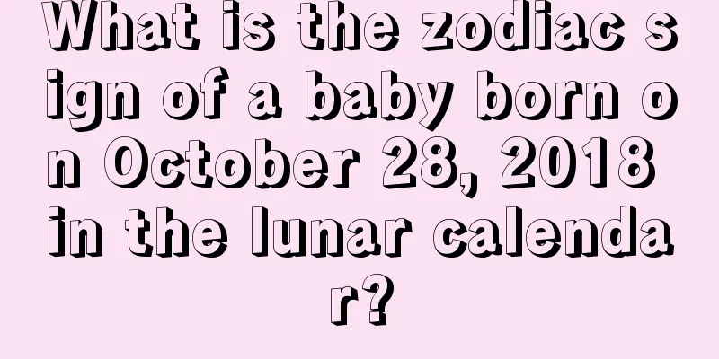 What is the zodiac sign of a baby born on October 28, 2018 in the lunar calendar?