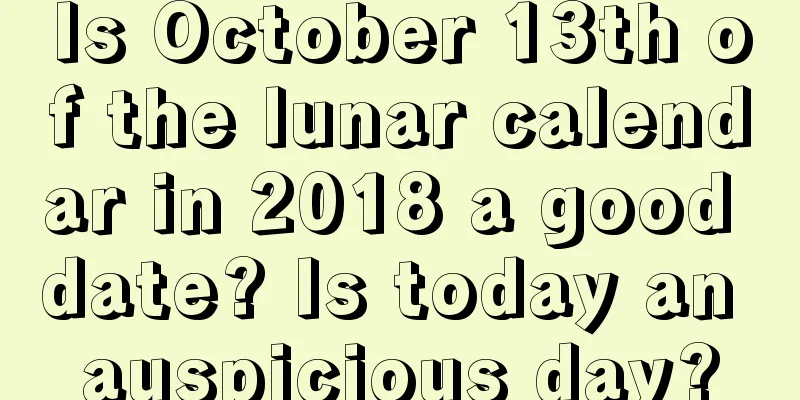 Is October 13th of the lunar calendar in 2018 a good date? Is today an auspicious day?
