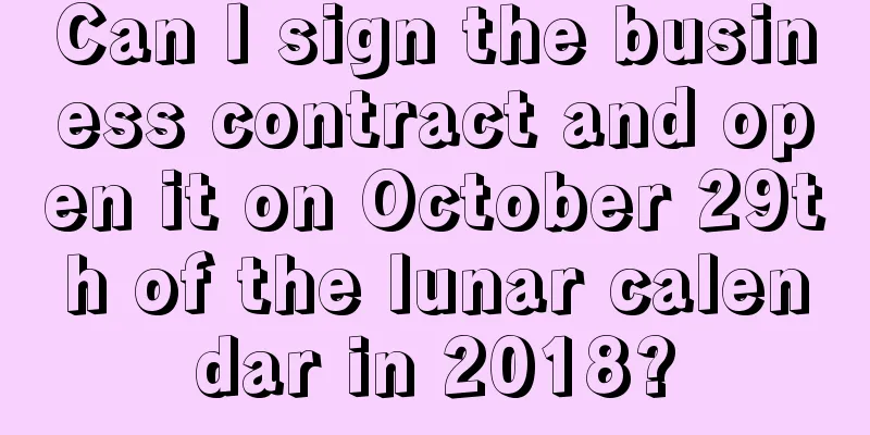 Can I sign the business contract and open it on October 29th of the lunar calendar in 2018?