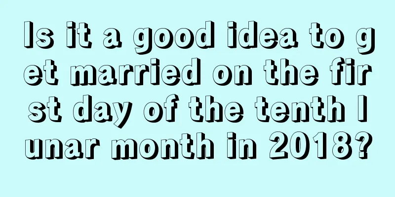 Is it a good idea to get married on the first day of the tenth lunar month in 2018?