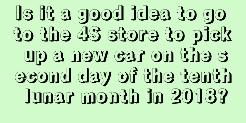 Is it a good idea to go to the 4S store to pick up a new car on the second day of the tenth lunar month in 2018?