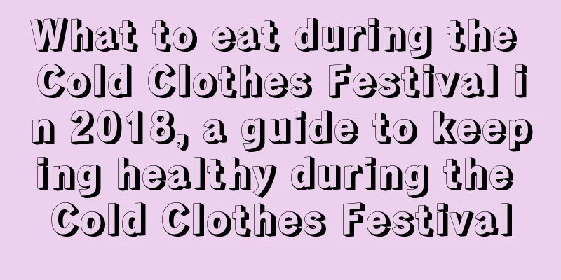 What to eat during the Cold Clothes Festival in 2018, a guide to keeping healthy during the Cold Clothes Festival