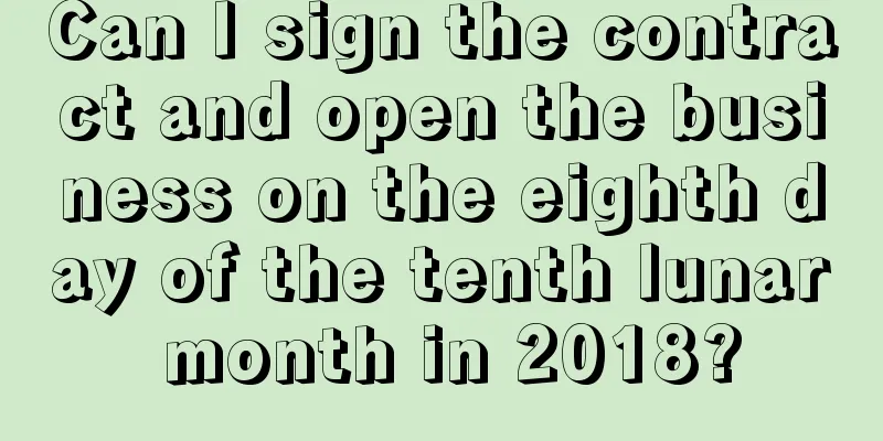Can I sign the contract and open the business on the eighth day of the tenth lunar month in 2018?