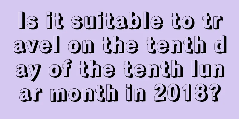 Is it suitable to travel on the tenth day of the tenth lunar month in 2018?