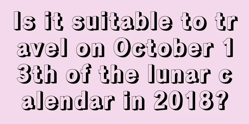 Is it suitable to travel on October 13th of the lunar calendar in 2018?