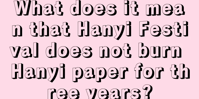 What does it mean that Hanyi Festival does not burn Hanyi paper for three years?