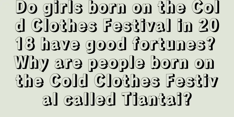 Do girls born on the Cold Clothes Festival in 2018 have good fortunes? Why are people born on the Cold Clothes Festival called Tiantai?