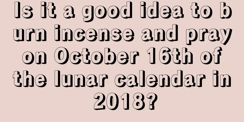 Is it a good idea to burn incense and pray on October 16th of the lunar calendar in 2018?