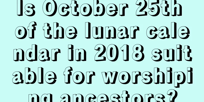 Is October 25th of the lunar calendar in 2018 suitable for worshiping ancestors?