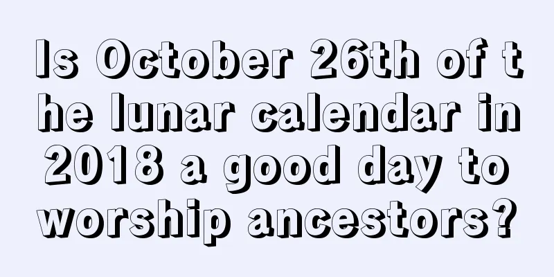Is October 26th of the lunar calendar in 2018 a good day to worship ancestors?