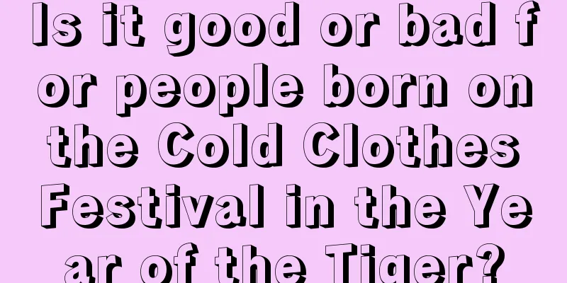 Is it good or bad for people born on the Cold Clothes Festival in the Year of the Tiger?