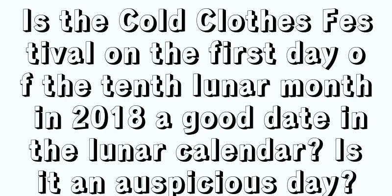 Is the Cold Clothes Festival on the first day of the tenth lunar month in 2018 a good date in the lunar calendar? Is it an auspicious day?