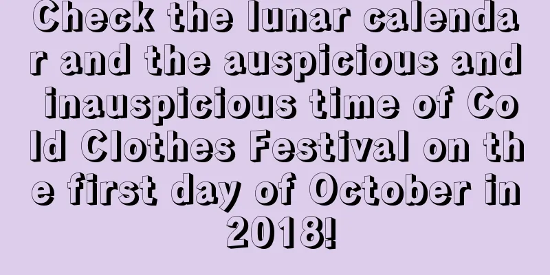 Check the lunar calendar and the auspicious and inauspicious time of Cold Clothes Festival on the first day of October in 2018!