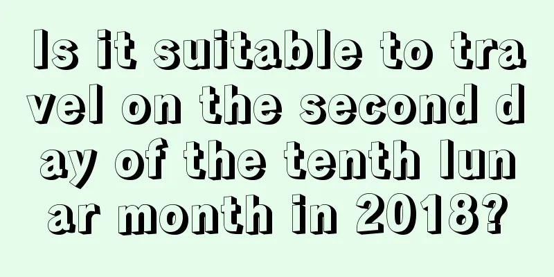 Is it suitable to travel on the second day of the tenth lunar month in 2018?