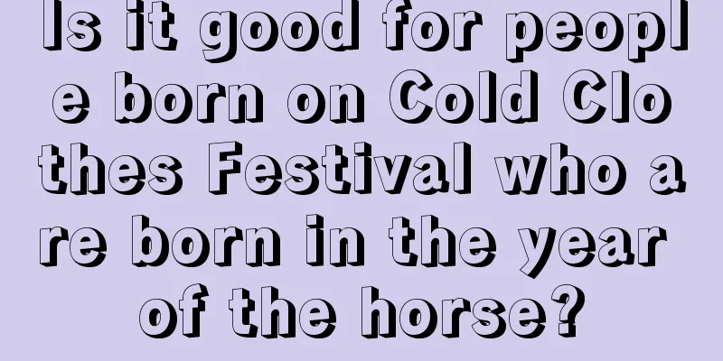 Is it good for people born on Cold Clothes Festival who are born in the year of the horse?