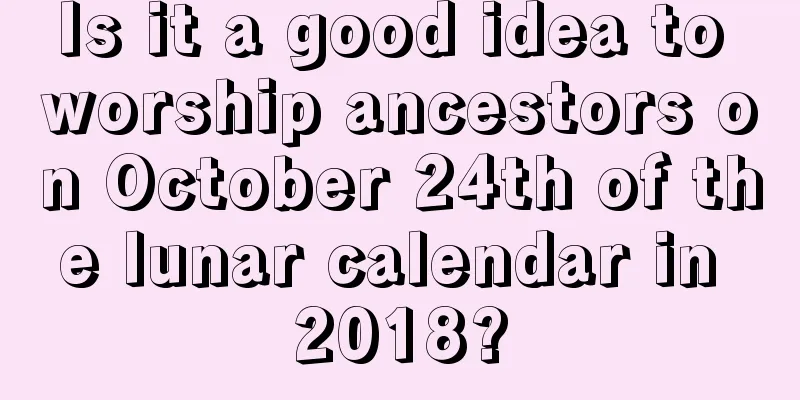 Is it a good idea to worship ancestors on October 24th of the lunar calendar in 2018?