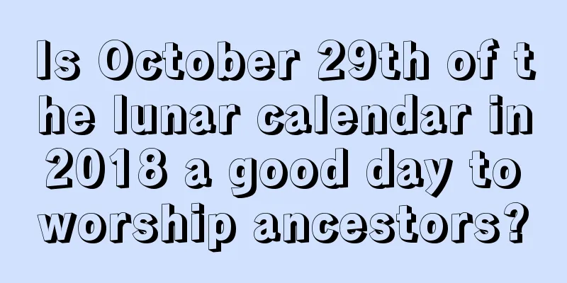 Is October 29th of the lunar calendar in 2018 a good day to worship ancestors?