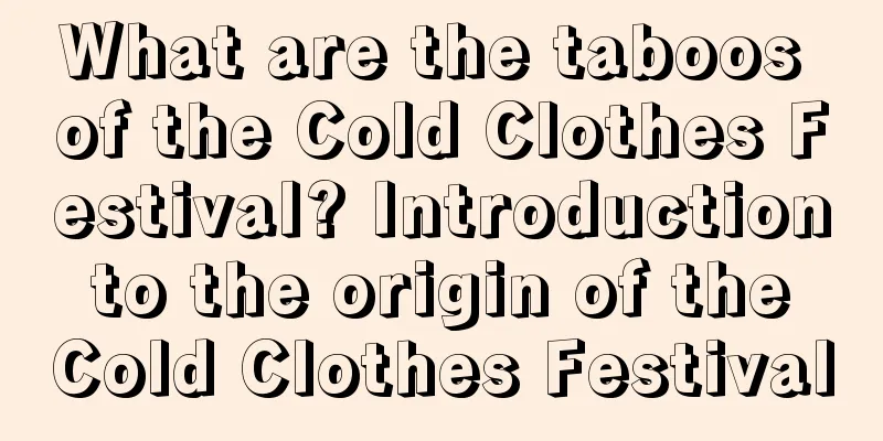 What are the taboos of the Cold Clothes Festival? Introduction to the origin of the Cold Clothes Festival