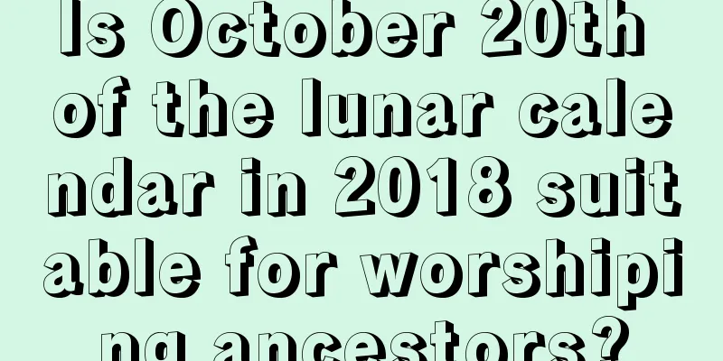 Is October 20th of the lunar calendar in 2018 suitable for worshiping ancestors?