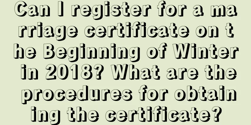 Can I register for a marriage certificate on the Beginning of Winter in 2018? What are the procedures for obtaining the certificate?