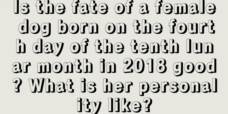 Is the fate of a female dog born on the fourth day of the tenth lunar month in 2018 good? What is her personality like?
