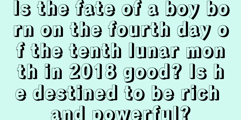 Is the fate of a boy born on the fourth day of the tenth lunar month in 2018 good? Is he destined to be rich and powerful?