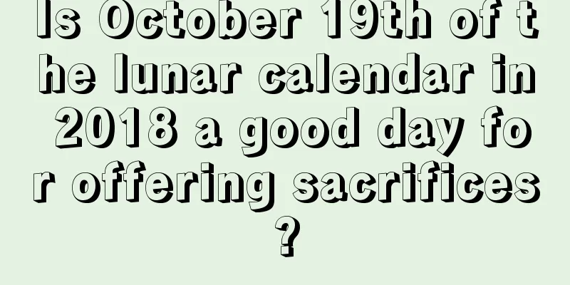 Is October 19th of the lunar calendar in 2018 a good day for offering sacrifices?