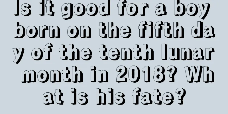Is it good for a boy born on the fifth day of the tenth lunar month in 2018? What is his fate?