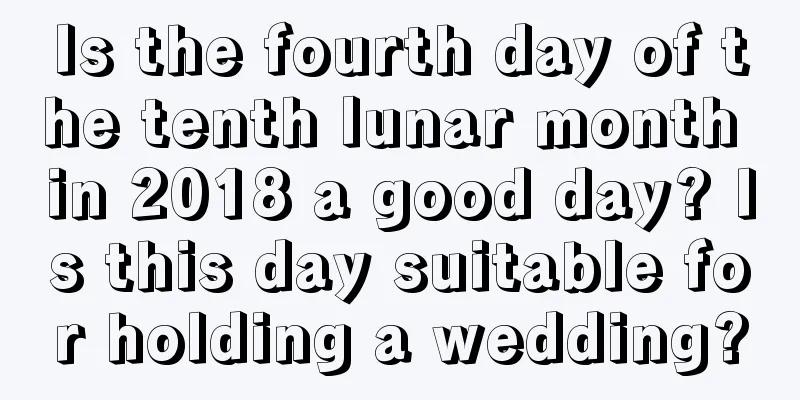 Is the fourth day of the tenth lunar month in 2018 a good day? Is this day suitable for holding a wedding?
