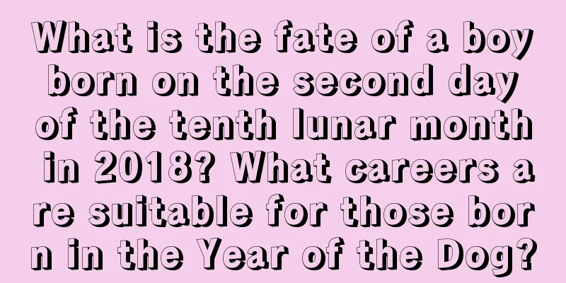 What is the fate of a boy born on the second day of the tenth lunar month in 2018? What careers are suitable for those born in the Year of the Dog?