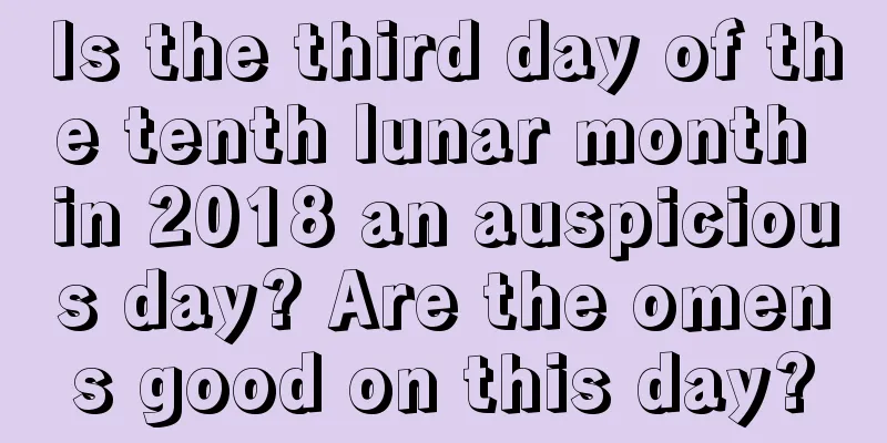 Is the third day of the tenth lunar month in 2018 an auspicious day? Are the omens good on this day?