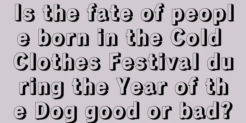Is the fate of people born in the Cold Clothes Festival during the Year of the Dog good or bad?