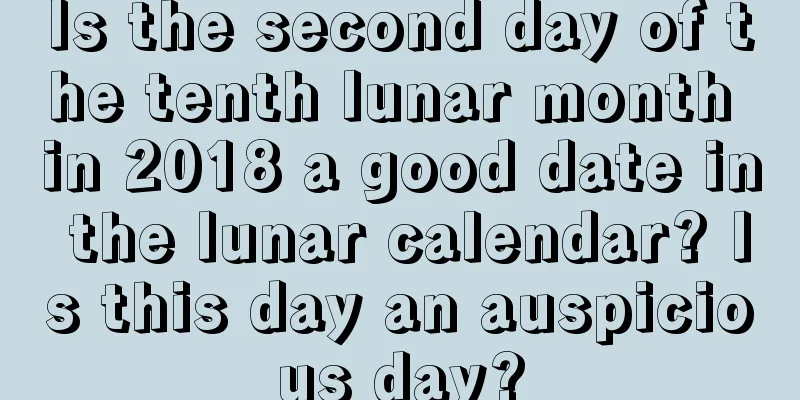 Is the second day of the tenth lunar month in 2018 a good date in the lunar calendar? Is this day an auspicious day?