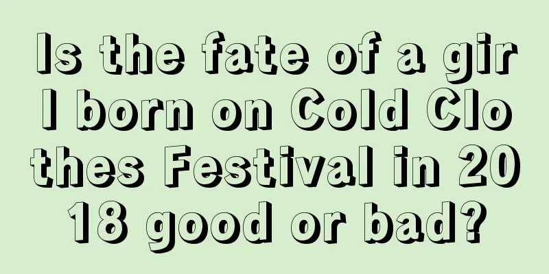 Is the fate of a girl born on Cold Clothes Festival in 2018 good or bad?