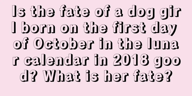 Is the fate of a dog girl born on the first day of October in the lunar calendar in 2018 good? What is her fate?