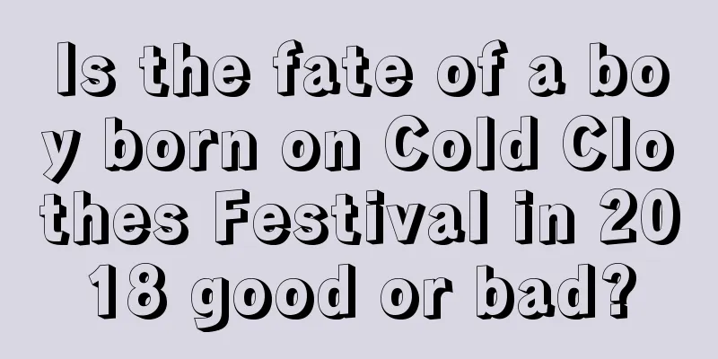 Is the fate of a boy born on Cold Clothes Festival in 2018 good or bad?