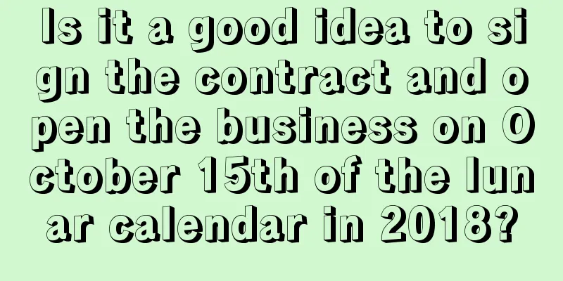 Is it a good idea to sign the contract and open the business on October 15th of the lunar calendar in 2018?