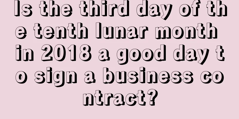 Is the third day of the tenth lunar month in 2018 a good day to sign a business contract?