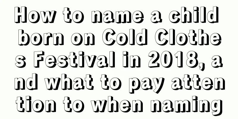 How to name a child born on Cold Clothes Festival in 2018, and what to pay attention to when naming