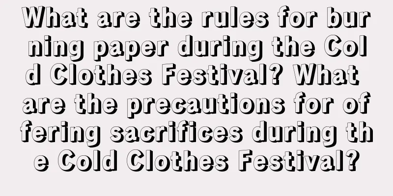 What are the rules for burning paper during the Cold Clothes Festival? What are the precautions for offering sacrifices during the Cold Clothes Festival?