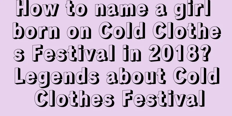 How to name a girl born on Cold Clothes Festival in 2018? Legends about Cold Clothes Festival