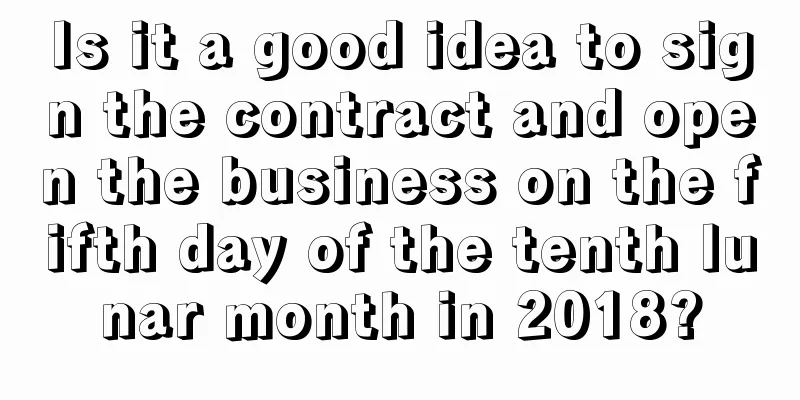 Is it a good idea to sign the contract and open the business on the fifth day of the tenth lunar month in 2018?